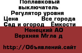 Поплавковый выключатель. Регулятор уровня › Цена ­ 1 300 - Все города Сад и огород » Ёмкости   . Ненецкий АО,Верхняя Мгла д.